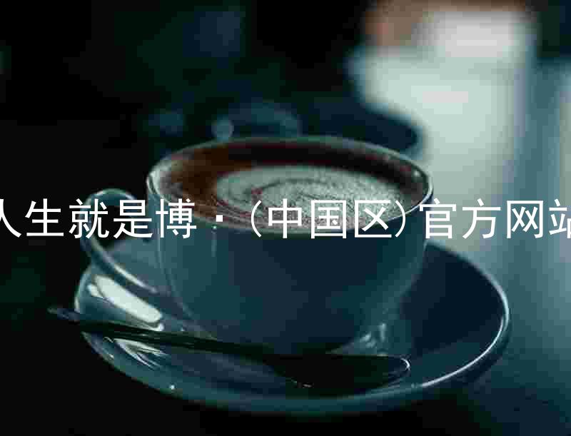 人生就是博·(中国区)官方网站
