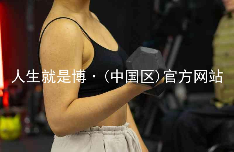 人生就是博·(中国区)官方网站