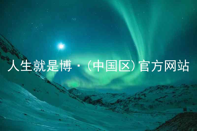 人生就是博·(中国区)官方网站