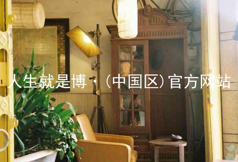 人生就是博·(中国区)官方网站